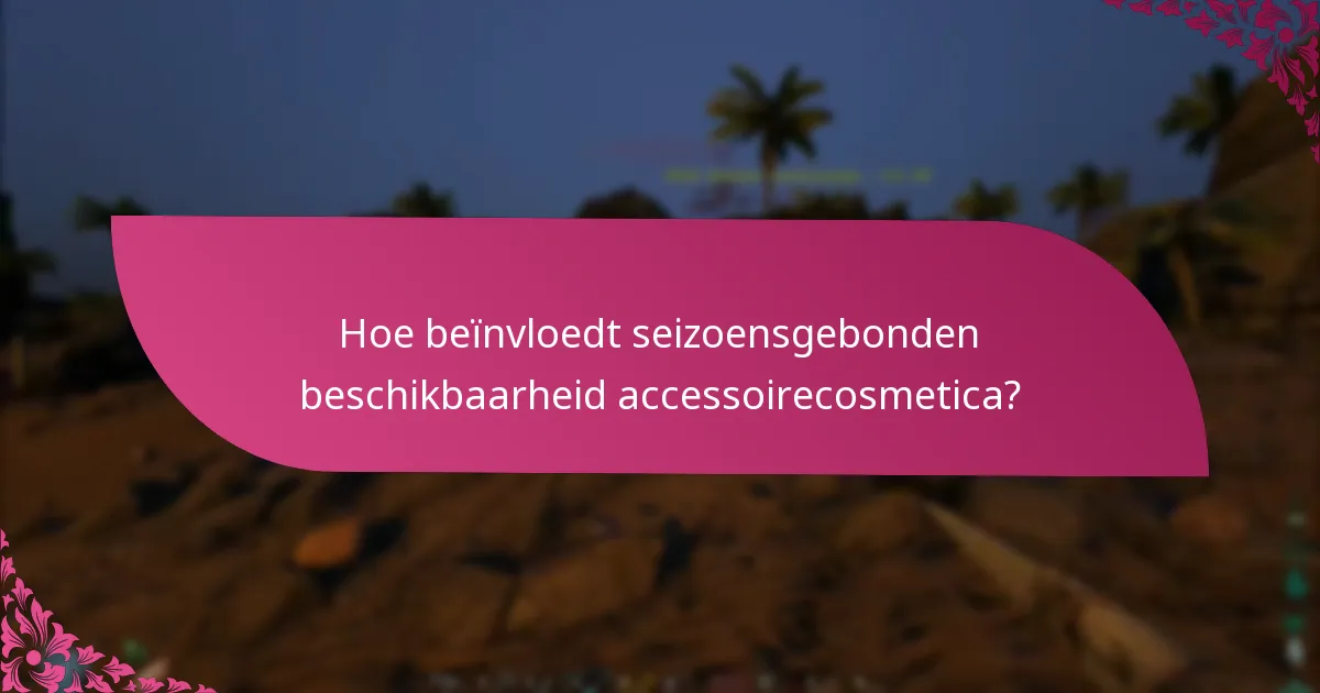 Hoe beïnvloedt seizoensgebonden beschikbaarheid accessoirecosmetica?