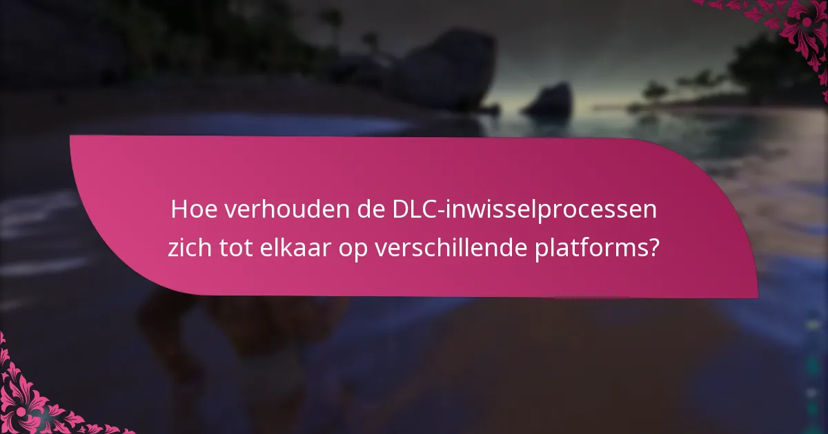 Hoe verhouden de DLC-inwisselprocessen zich tot elkaar op verschillende platforms?