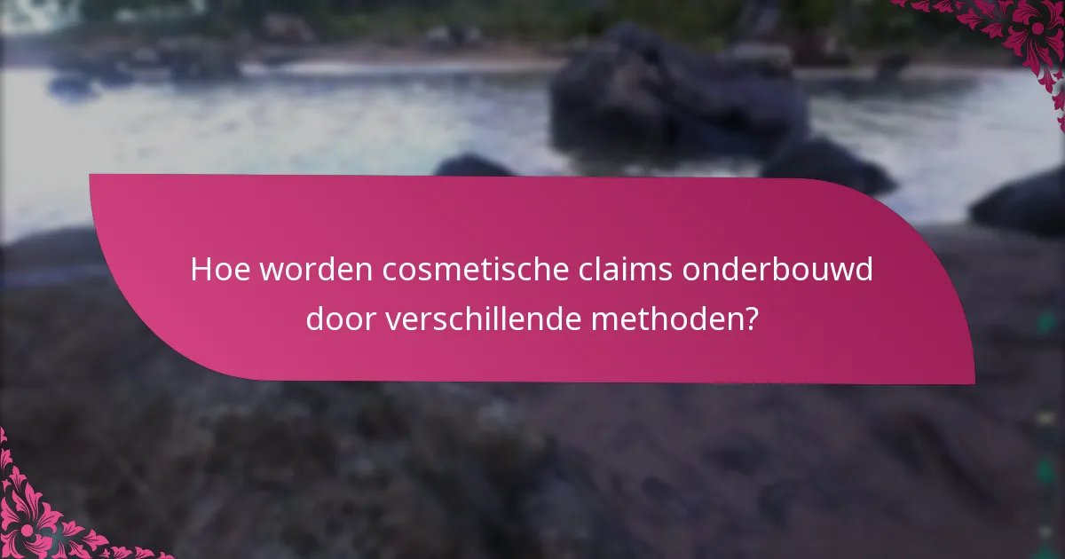 Hoe worden cosmetische claims onderbouwd door verschillende methoden?