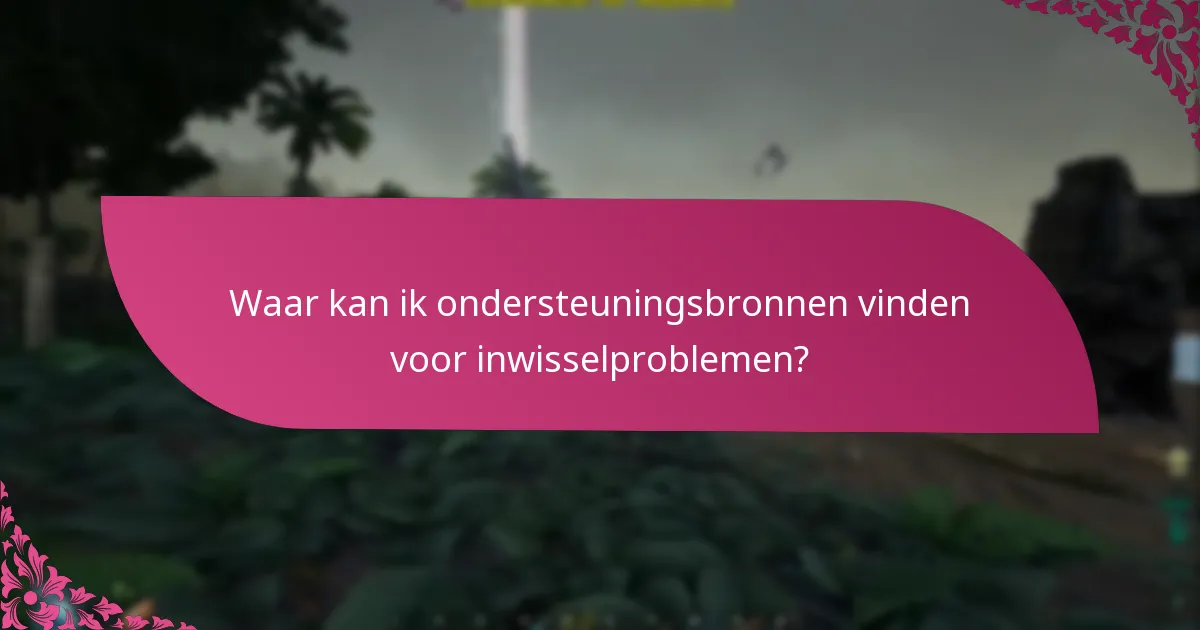 Waar kan ik ondersteuningsbronnen vinden voor inwisselproblemen?