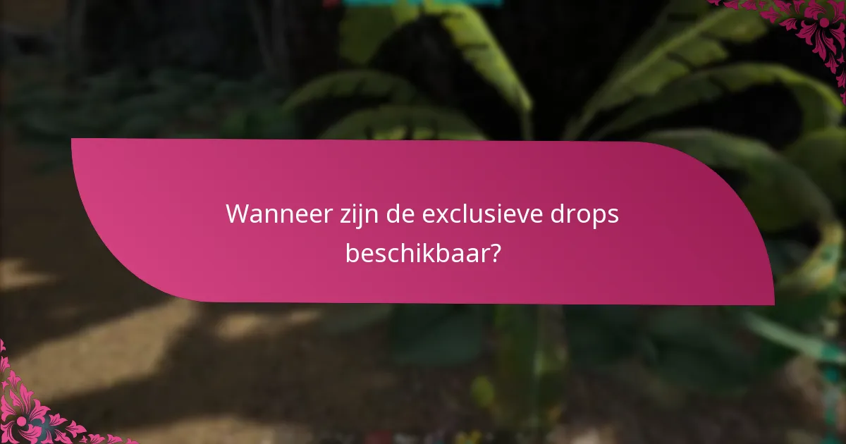 Wanneer zijn de exclusieve drops beschikbaar?