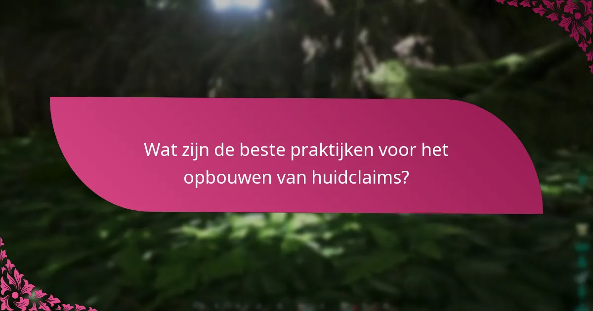 Wat zijn de beste praktijken voor het opbouwen van huidclaims?