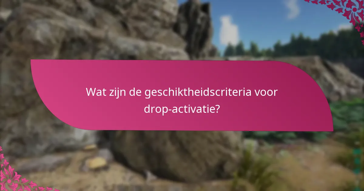 Wat zijn de geschiktheidscriteria voor drop-activatie?