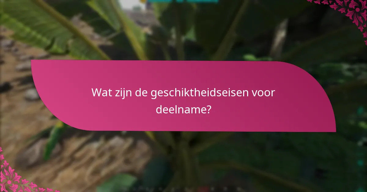 Wat zijn de geschiktheidseisen voor deelname?