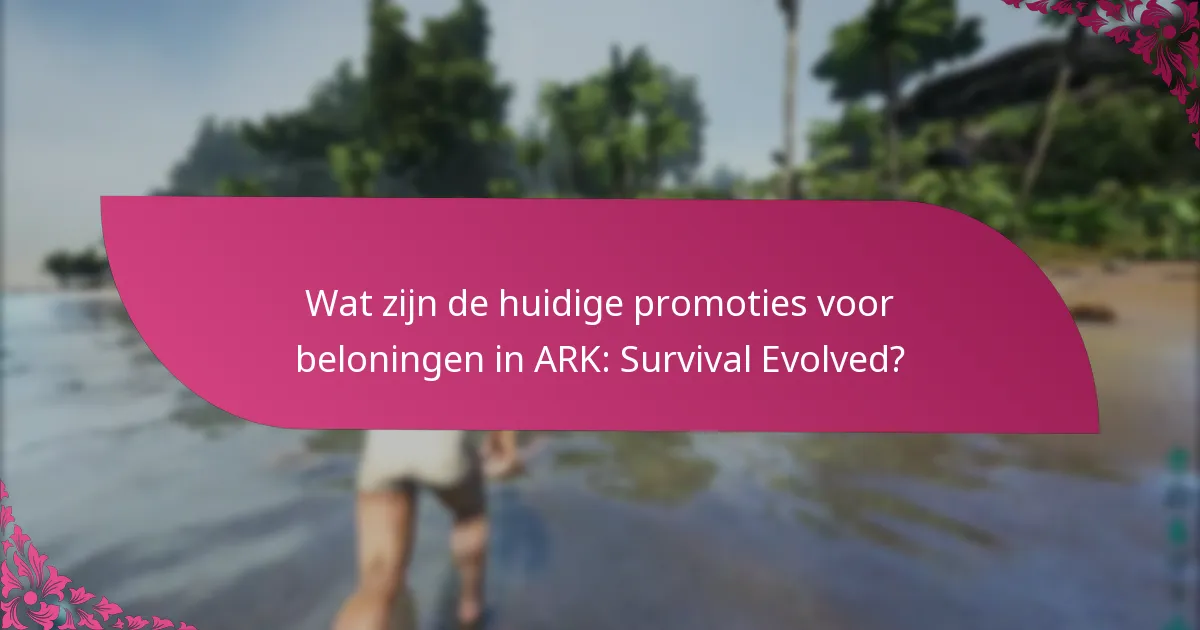 Wat zijn de huidige promoties voor beloningen in ARK: Survival Evolved?