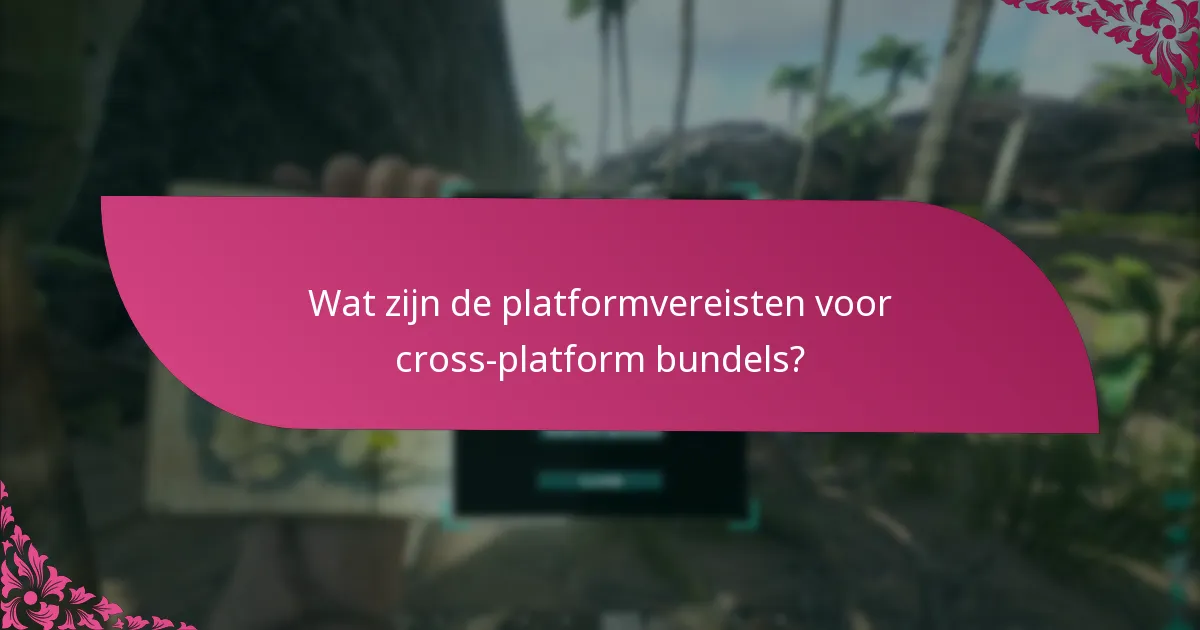 Wat zijn de platformvereisten voor cross-platform bundels?