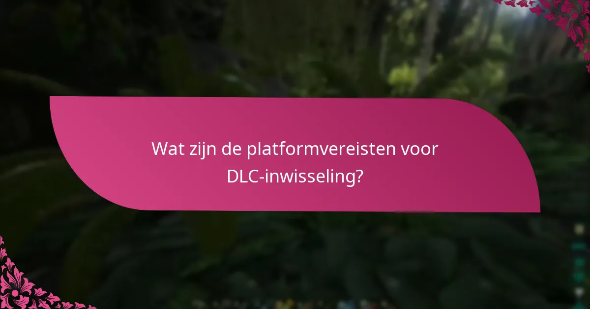 Wat zijn de platformvereisten voor DLC-inwisseling?