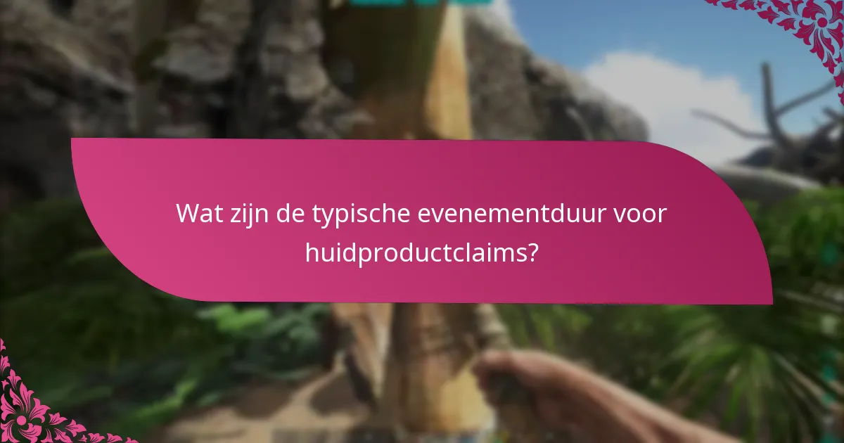 Wat zijn de typische evenementduur voor huidproductclaims?