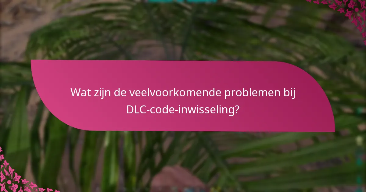 Wat zijn de veelvoorkomende problemen bij DLC-code-inwisseling?