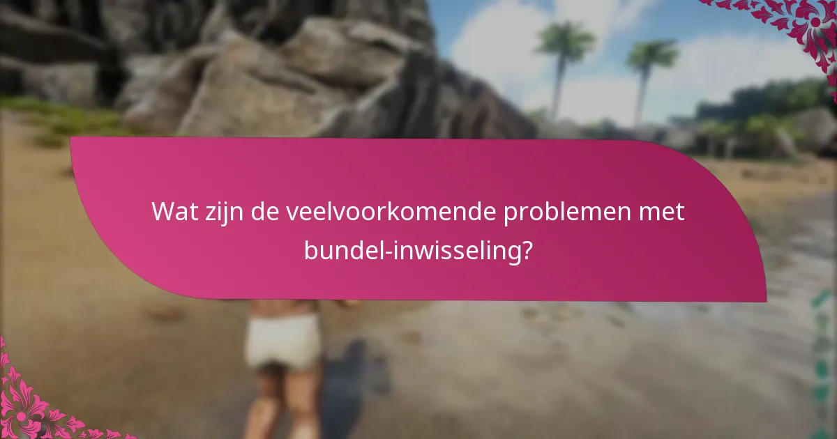 Wat zijn de veelvoorkomende problemen met bundel-inwisseling?