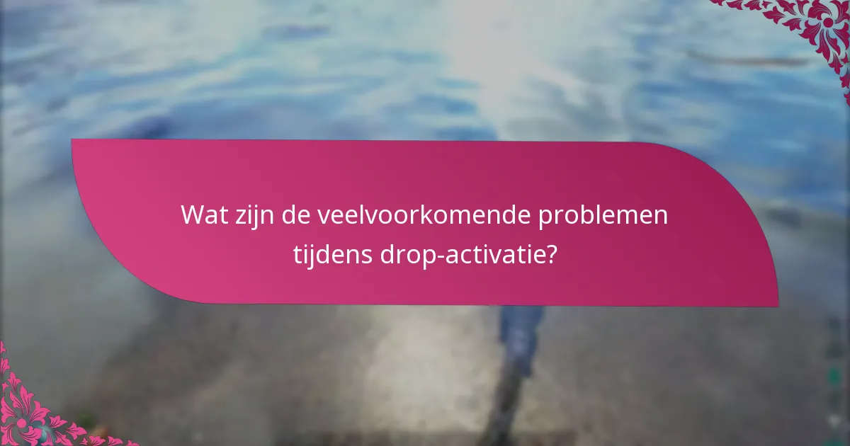 Wat zijn de veelvoorkomende problemen tijdens drop-activatie?