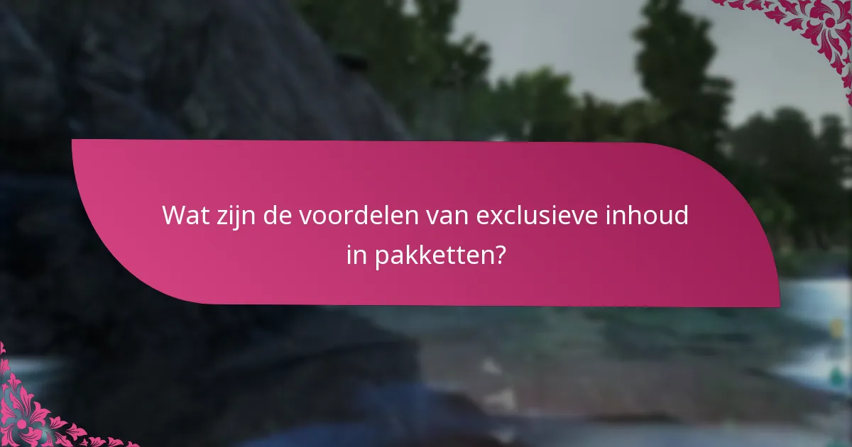 Wat zijn de voordelen van exclusieve inhoud in pakketten?