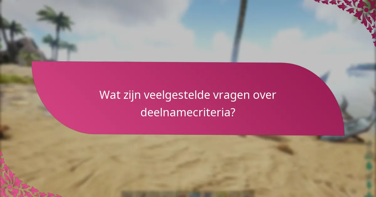 Wat zijn veelgestelde vragen over deelnamecriteria?