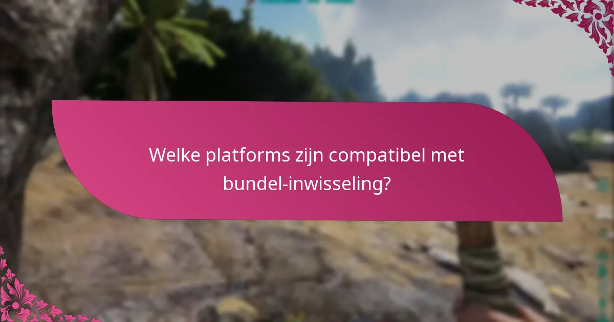 Welke platforms zijn compatibel met bundel-inwisseling?