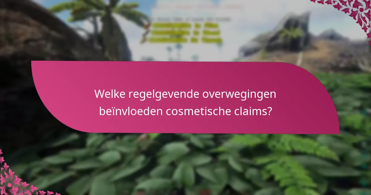 Welke regelgevende overwegingen beïnvloeden cosmetische claims?