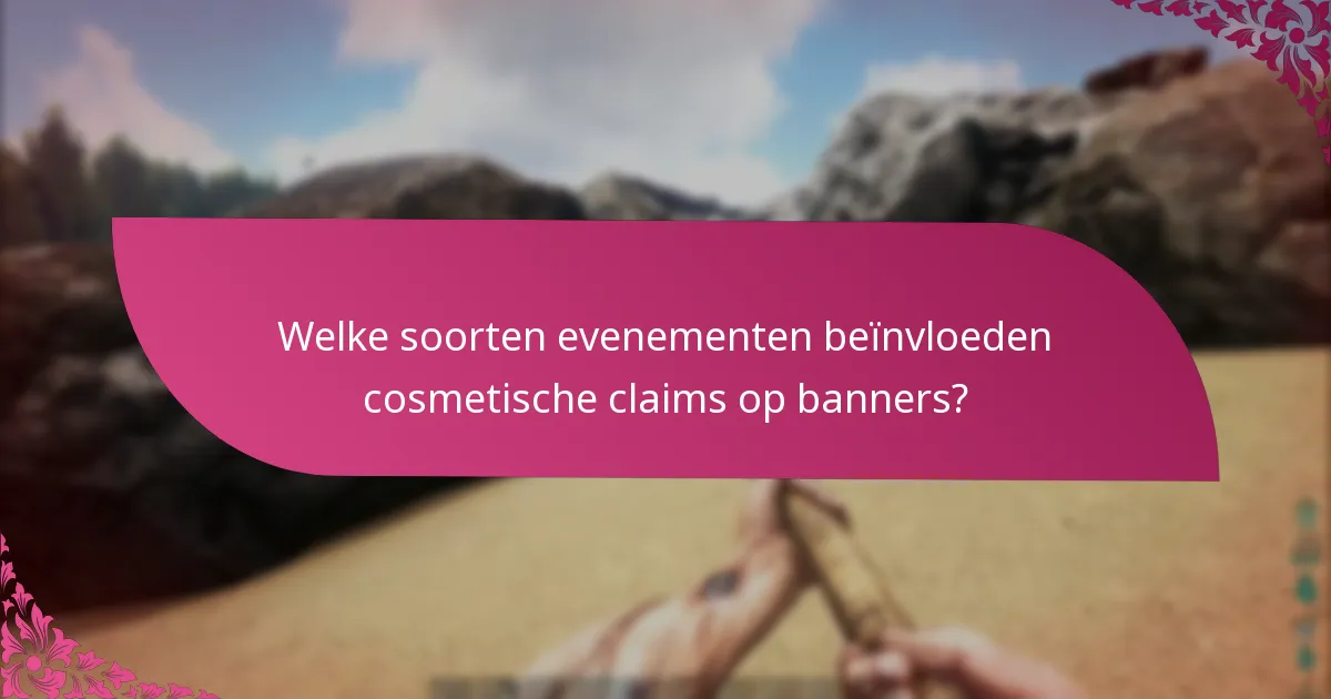 Welke soorten evenementen beïnvloeden cosmetische claims op banners?