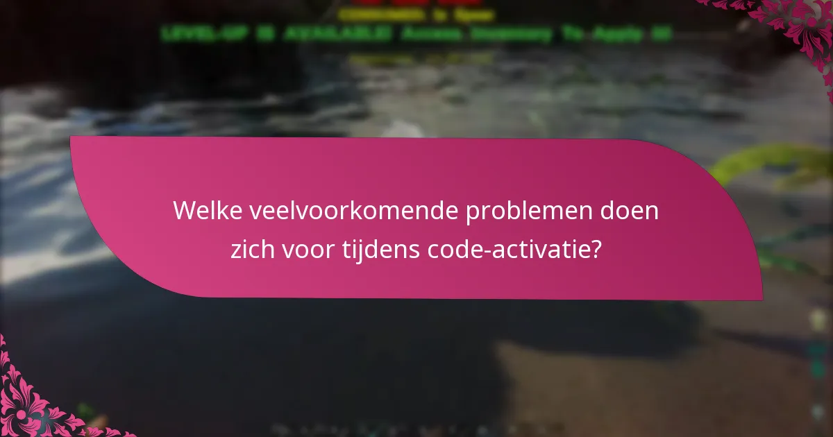 Welke veelvoorkomende problemen doen zich voor tijdens code-activatie?